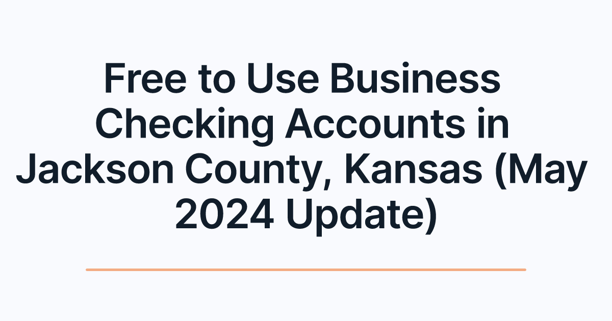 Free to Use Business Checking Accounts in Jackson County, Kansas (May 2024 Update)